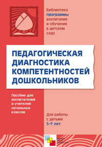 Педагогическая диагностика компетентностей дошкольников. Пособие для воспитателей и учителей начальных классов. Для работы с детьми 5-7 лет