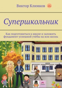 Супершкольник. Как подготовиться к школе и заложить фундамент успешной учёбы на всю жизнь