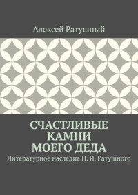 Счастливые камни моего деда. Литературное наследие П. И. Ратушного