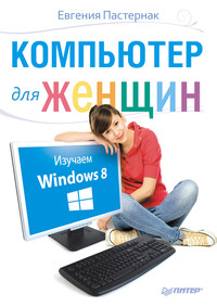 Компьютер для женщин. Изучаем Windows 8