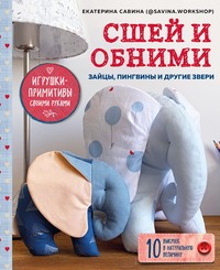 Сшей и обними. Зайчики, пингвины и другие звери. Игрушки-примитивы своими руками