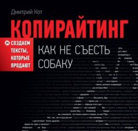 Копирайтинг: как не съесть собаку. Создаем тексты, которые продают