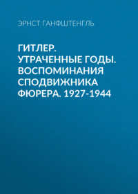 Гитлер. Утраченные годы. Воспоминания сподвижника фюрера. 1927-1944