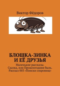 Блошка-Зинка и её друзья. Маленькие рассказы. Сказка, или Прошлогодняя быль. Рассказ 003 «Поиски сокровищ»