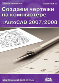 Создаем чертежи на компьютере в AutoCAD 2007/2008: учебное пособие