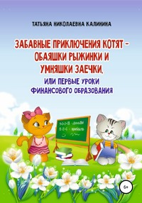 Забавные приключения котят – обаяшки Рыжинки и умняшки Заечки, или Первые уроки финансового образования