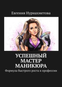 Успешный мастер маникюра. Формула быстрого роста в профессии