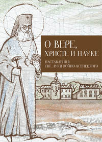 О Вере, Христе и науке. Мысли и слова свт. Луки Войно-Ясенецкого