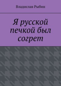 Я русской печкой был согрет