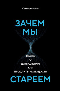 Зачем мы стареем. Наука о долголетии: как продлить молодость