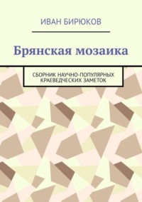 Брянская мозаика. Сборник научно-популярных краеведческих заметок