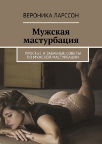 Мужская мастурбация. Простые и забавные советы по мужской мастурбации