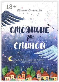 Стоящие за спиной. Правдивые истории про Ангелов, людей и не только…