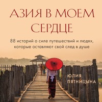 Азия в моем сердце. 88 историй о силе путешествий и людях, которые оставляют свой след в душе