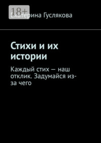 Стихи и их истории. Каждый стих – наш отклик. Задумайся из-за чего