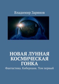 Новая лунная космическая гонка. Фантастика. Киберпанк. Том первый