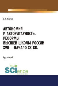 Автономия и авторитарность. Реформы высшей школы России XVII – начало ХХ вв.. Аспирантура. Бакалавриат. Магистратура. Курс лекций