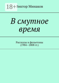 В смутное время. Рассказы и фельетоны (1984—2008 гг.)