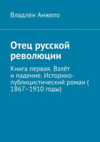 Отец русской революции. Книга первая. Взлёт и падение. Историко-публицистический роман (1867–1910 годы)