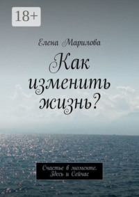 Как изменить жизнь? Счастье в моменте. Здесь и Сейчас