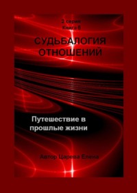 Судьбалогия отношений. Путешествие в прошлые жизни. 2-я серия. Книга 6