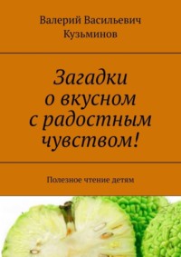 Загадки о вкусном с радостным чувством! Полезное чтение детям