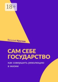 Сам себе государство. Как совершить революцию в жизни