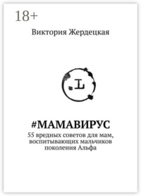 #МамаВирус. 55 вредных советов для мам, воспитывающих мальчиков поколения Альфа