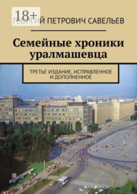 Семейные хроники уралмашевца. Третье издание, исправленное и дополненное