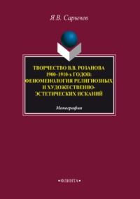 Творчество В. В. Розанова 1900–1910-х годов. Феноменология религиозных и художественно-эстетических исканий