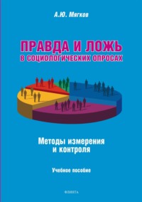 Правда и ложь в социологических опросах. Методы измерения и контроля. Учебное пособие