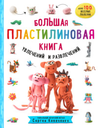 Большая пластилиновая книга увлечений и развлечений. Первые шаги маленького скульптора