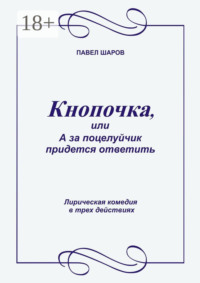 Кнопочка, или А за поцелуйчик придется ответить. Лирическая комедия в трех действиях