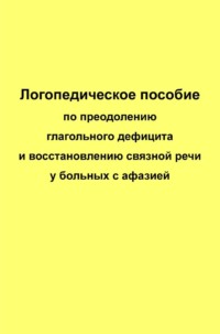Логопедическое пособие по преодолению глагольного дефицита и восстановлению связной речи у больных с афазией