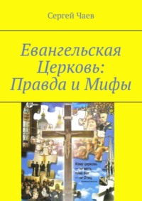 Евангельская Церковь: Правда и Мифы. История, вероучение и традиции Евангельской Церкви