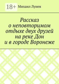 Рассказ о неповторимом отдыхе двух друзей на реке Дон и в городе Воронеже