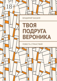 Твоя подруга Вероника. Повесть странствий