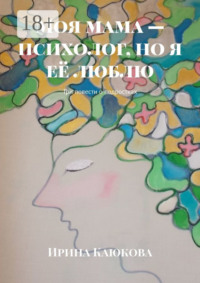 Моя мама – психолог, но я её люблю. Три повести о подростках