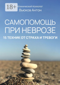 Самопомощь при неврозе. 15 техник от страха и тревоги