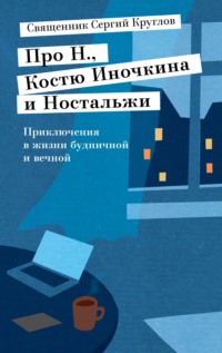 Про Н., Костю Иночкина и Ностальжи. Приключения в жизни будничной и вечной