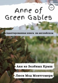 Anne of Green Gables. Аня из Зелёных Крыш. Адаптированная книга на английском языке.