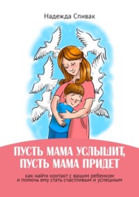 «Пусть мама услышит, пусть мама придет». Как найти контакт с вашим ребенком и помочь ему стать счастливым и успешным