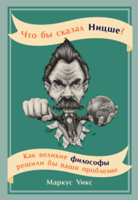 Что бы сказал Ницше? Как великие философы решили бы ваши проблемы