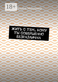 Жить с тем, кому ты совершенно безразлична