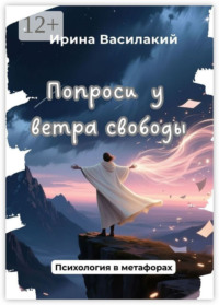 Попроси у ветра свободы. Психология в метафорах