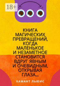 Книга магических превращений, когда маленькое и незаметное становится вдруг явным и очевидным, открывая глаза…