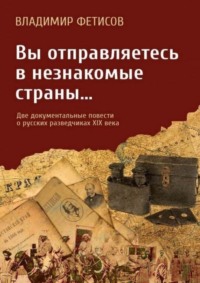 Вы отправляетесь в незнакомые страны… Две документальные повести о русских разведчиках XIX века