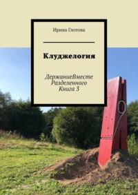 Клуджелогия. ДержаниеВместеРазделенного. Книга 3