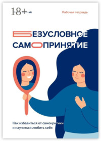 Безусловное самопринятие. Как избавиться от самокритики и научиться любить себя