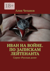 Иван на войне. По запискам лейтенанта. Серия «Русская доля»